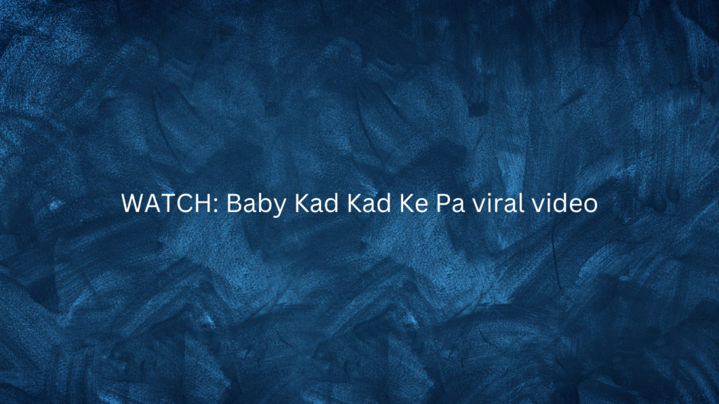 Baby Kad Kad Ke Pa viral video